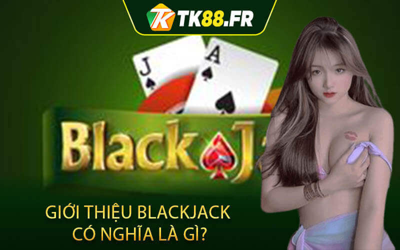 Giới thiệu blackjack có nghĩa là gì?